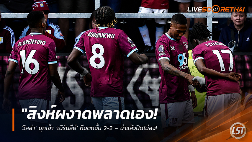 ข่าวฟุตบอล วันจันทร์ ที่ 11 พฤษภาคม 2568 : "สิงห์ผงาดพลาดเอง! ‘วิลล่า’ บุกเจ๊า ‘เบิร์นลี่ย์’ ทีมตกชั้น 2-2 – นำแล้วปิดไม่ลง ทำแต้มหลุดมือจนต้องลุ้นตั๋ว UCL เหนื่อย 2 นัดสุดท้าย!"