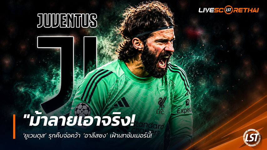 ข่าวฟุตบอล วันจันทร์ ที่ 11 พฤษภาคม 2568 : "ม้าลายเอาจริง! ‘ยูเวนตุส’ รุกคืบจ่อคว้า ‘อาลีสซง’ เฝ้าเสาซัมเมอร์นี้ – ท่ามกลางวิกฤตความเชื่อมั่นมือหนึ่งในแคมป์ ‘หงส์แดง’!"